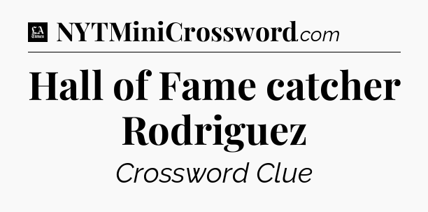 Hall of Fame catcher Rodriguez - LA Times Crossword