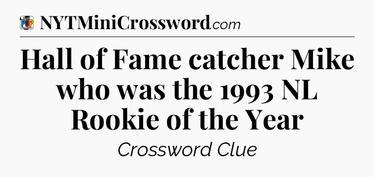 Hall of Fame catcher Mike who was the 1993 NL Rookie of the Year Crossword Clue