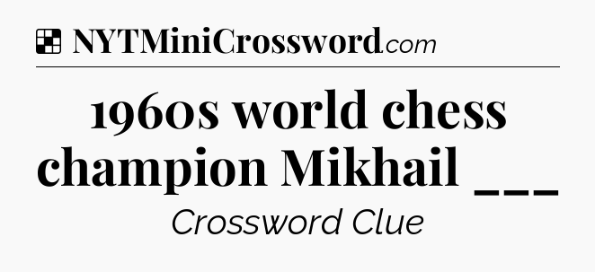 Solution: 1960s world chess champion Mikhail ___ - NYT Crossword