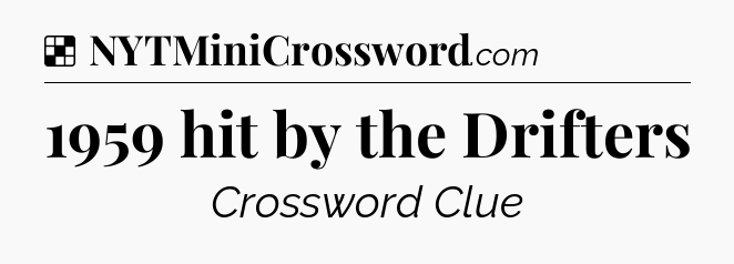 Solution: 1959 hit by the Drifters - NYT Crossword