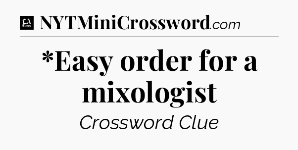 *Easy order for a mixologist - LA Times Crossword