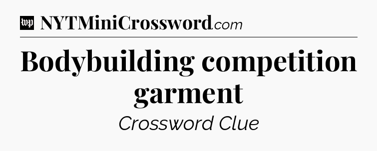 Bodybuilding competition garment Crossword Clue