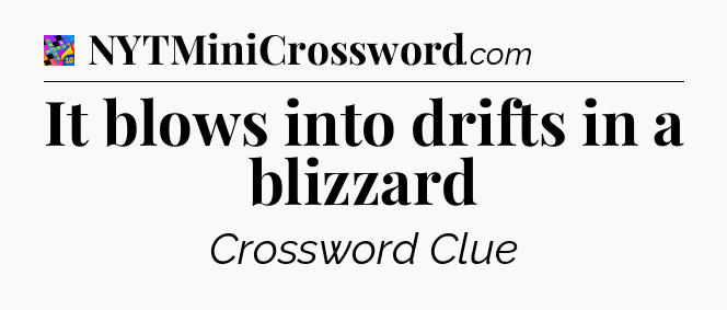 It blows into drifts in a blizzard Crossword Clue