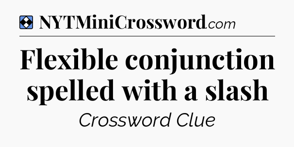 Solution: Flexible conjunction spelled with a slash - NYT Mini Crossword