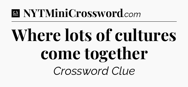Where lots of cultures come together - LA Times Crossword
