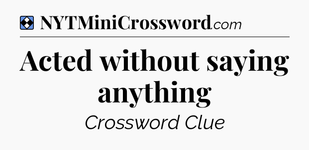 Solution: Acted without saying anything - NYT Mini Crossword