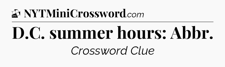 D.C. summer hours: Abbr - Daily Themed Classic Crossword