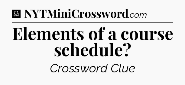 Elements of a course schedule - LA Times Crossword