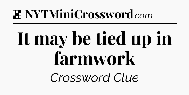 Solution: It may be tied up in farmwork - NYT Crossword