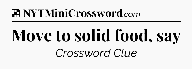 Solution: Move to solid food, say - NYT Crossword