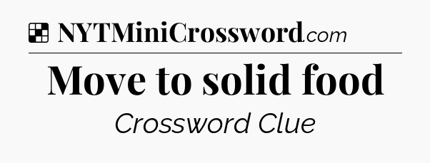 Solution: Move to solid food - NYT Crossword