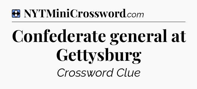 Solution: Confederate general at Gettysburg - NYT Mini Crossword