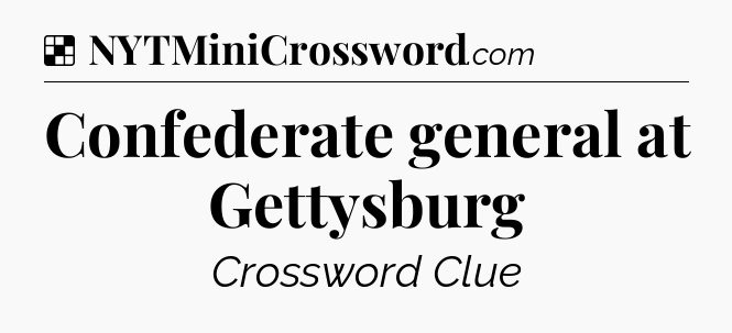 Solution: Confederate general at Gettysburg - NYT Crossword