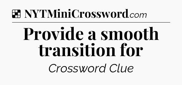 Solution: Provide a smooth transition for - NYT Crossword
