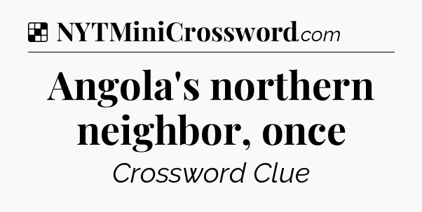 Solution: Angola's northern neighbor, once - NYT Crossword