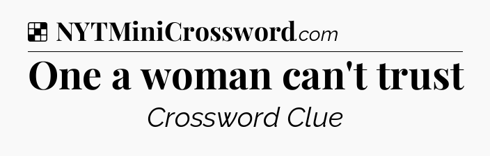 Solution: One a woman can't trust - NYT Crossword