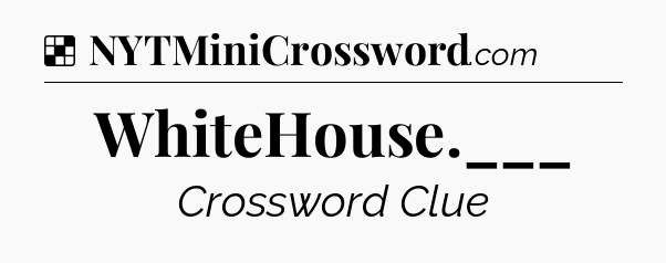 Solution: WhiteHouse.___ - NYT Crossword