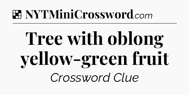 Solution: Tree with oblong yellow-green fruit - NYT Crossword