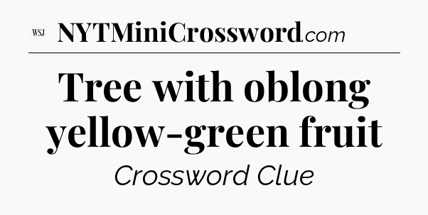 Tree with oblong yellow-green fruit - WSJ Crossword