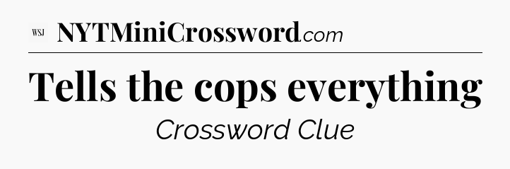 Tells the cops everything - WSJ Crossword