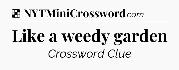 Solution: Like a weedy garden - NYT Crossword