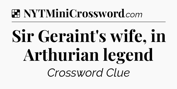 Solution: Sir Geraint's wife, in Arthurian legend - NYT Crossword