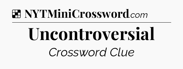 Solution: Uncontroversial - NYT Crossword