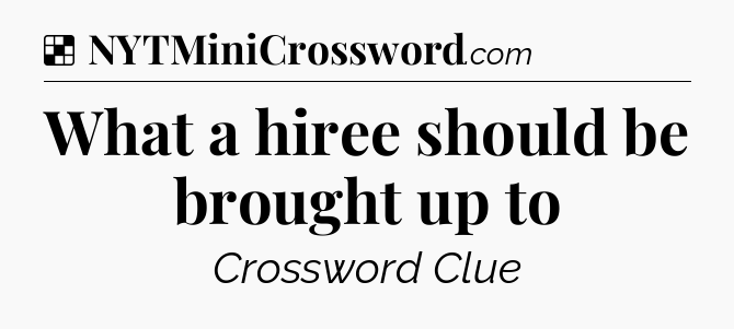 Solution: What a hiree should be brought up to - NYT Crossword