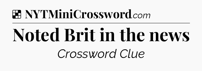 Solution: Noted Brit in the news - NYT Crossword