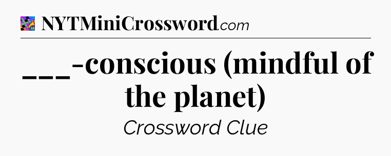 ___-conscious (mindful of the planet) Crossword Clue