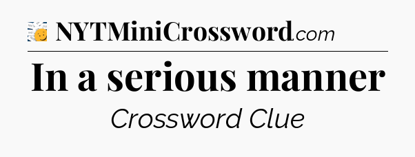 In a serious manner - 7 Little Words