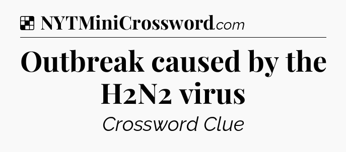 Solution: Outbreak caused by the H2N2 virus - NYT Crossword