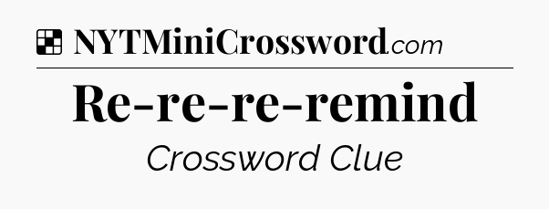 Solution: Re-re-re-remind - NYT Crossword