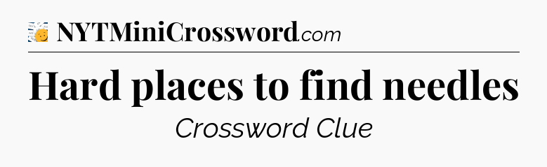 Hard places to find needles - 7 Little Words