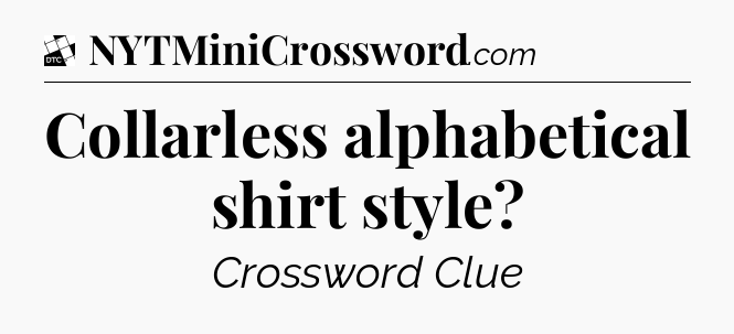 Collarless alphabetical shirt style - Daily Themed Classic Crossword