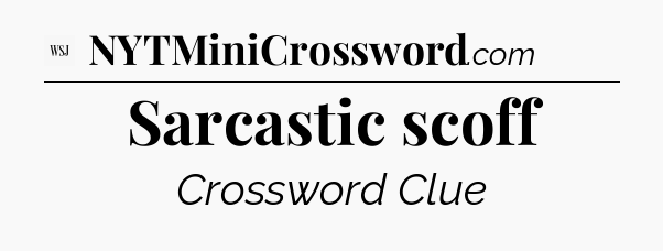 Sarcastic scoff - WSJ Crossword