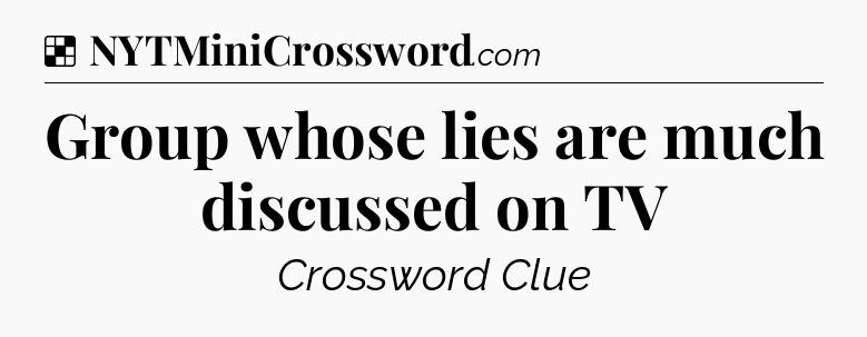Solution: Group whose lies are much discussed on TV - NYT Crossword