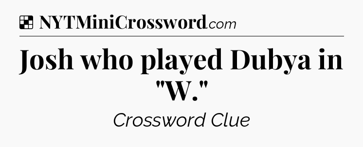 Solution: Josh who played Dubya in 