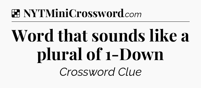 Solution: Word that sounds like a plural of 1-Down - NYT Crossword