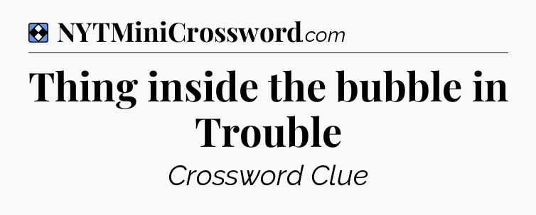 Solution: Thing inside the bubble in Trouble - NYT Mini Crossword