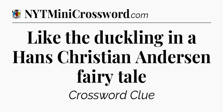 Like the duckling in a Hans Christian Andersen fairy tale Crossword Clue