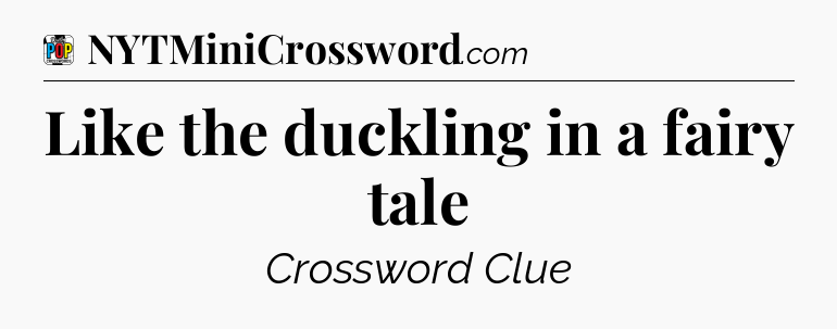 Like the duckling in a fairy tale Crossword Clue