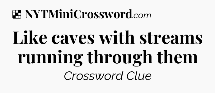 Solution: Like caves with streams running through them - NYT Crossword