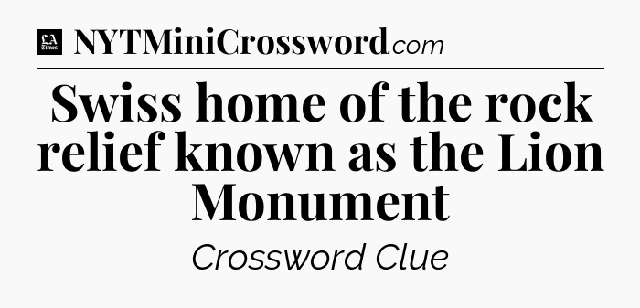 Swiss home of the rock relief known as the Lion Monument - LA Times Crossword