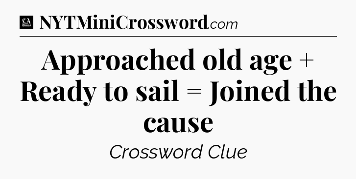 Approached old age + Ready to sail = Joined the cause - LA Times Crossword