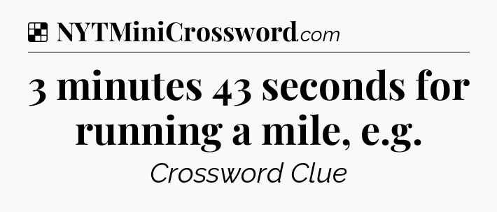 Solution: 3 minutes 43 seconds for running a mile, e.g - NYT Crossword