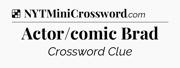Solution: Actor/comic Brad - NYT Crossword