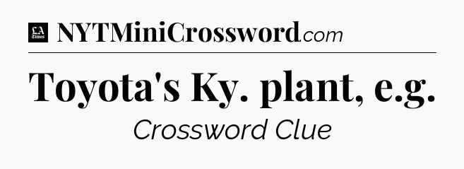 Toyota's Ky. plant, e.g - LA Times Crossword