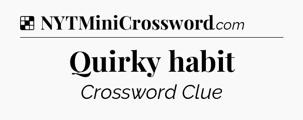 Solution: Quirky habit - NYT Crossword