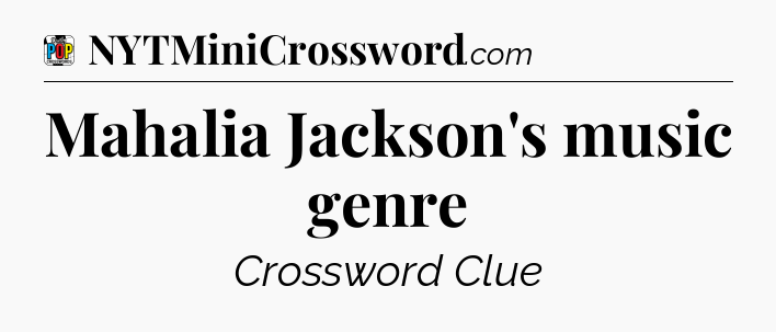 Mahalia Jackson's music genre Crossword Clue